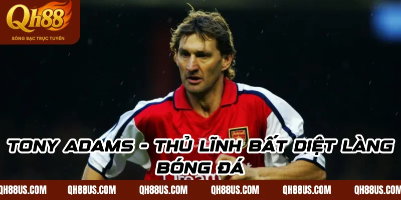 Tony adams - Thủ lĩnh bất diệt làng bóng đá